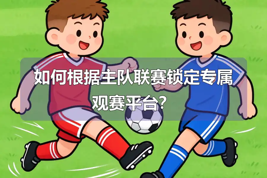 如何根据主队联赛锁定专属观赛平台?