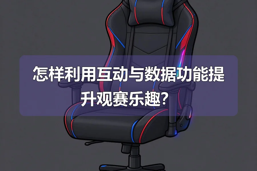 怎样利用互动与数据功能提升观赛乐趣?
